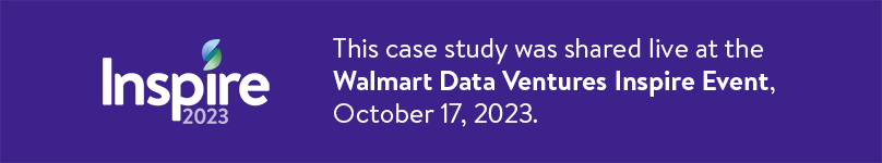 This case study was shared live at theWalmart Data Ventures Inspire Event, October 17, 2023.